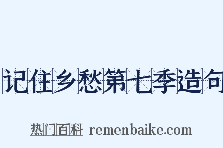 记住乡愁第七季造句是什么意思的图片